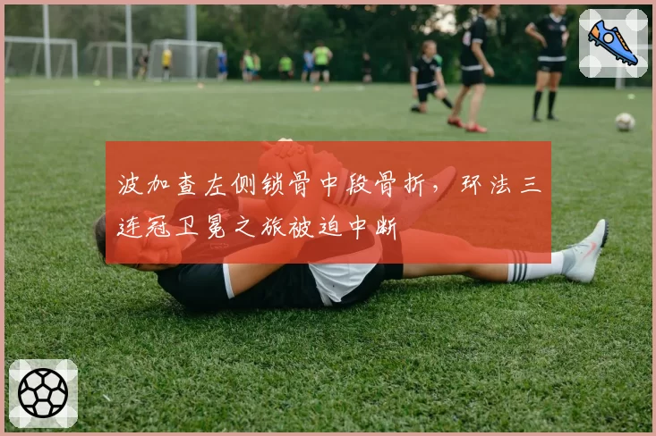 波加查左侧锁骨中段骨折，环法三连冠卫冕之旅被迫中断