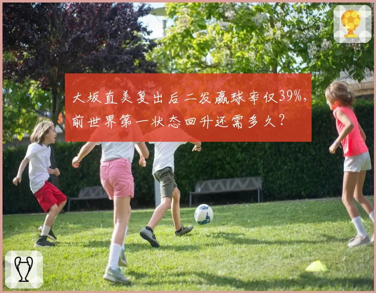 大坂直美复出后二发赢球率仅39%，前世界第一状态回升还需多久？