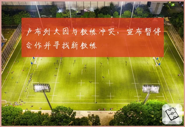卢布列夫因与教练冲突,宣布暂停合作并寻找新教练