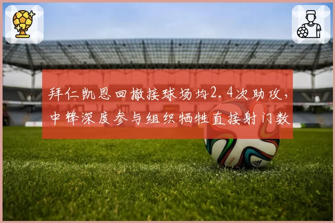 拜仁凯恩回撤接球场均2.4次助攻,中锋深度参与组织牺牲直接射门数