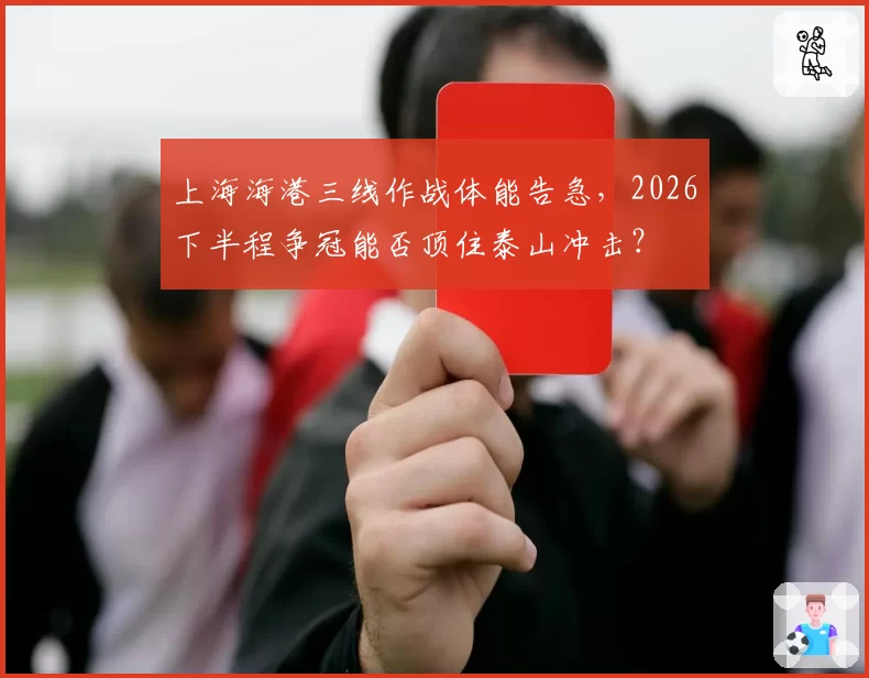 上海海港三线作战体能告急,2026下半程争冠能否顶住泰山冲击?