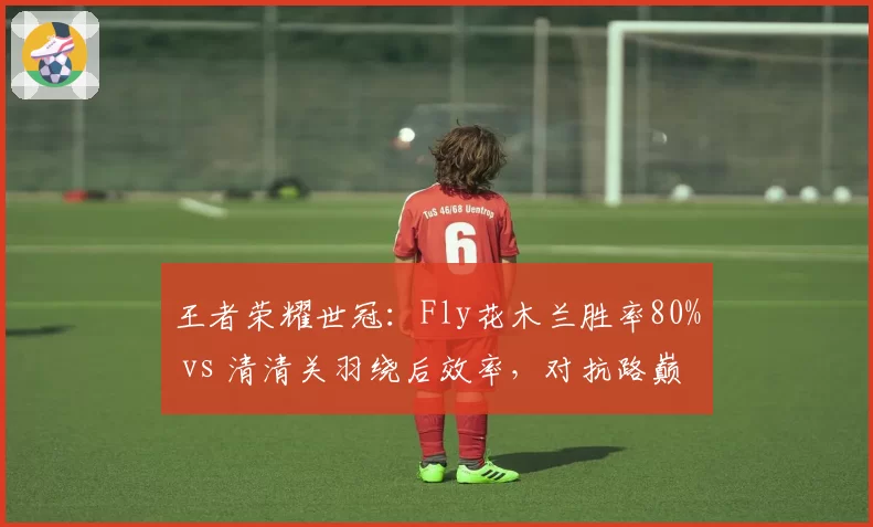 王者荣耀世冠：Fly花木兰胜率80% vs 清清关羽绕后效率，对抗路巅峰对决