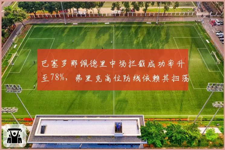 巴塞罗那佩德里中场拦截成功率升至78%,弗里克高位防线依赖其扫荡能力