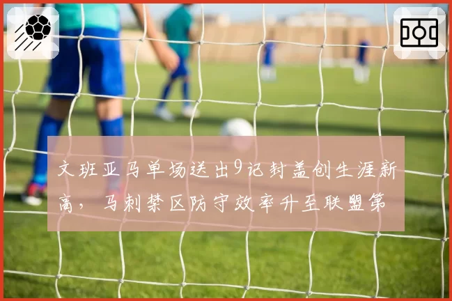 文班亚马单场送出9记封盖创生涯新高，马刺禁区防守效率升至联盟第一__br_