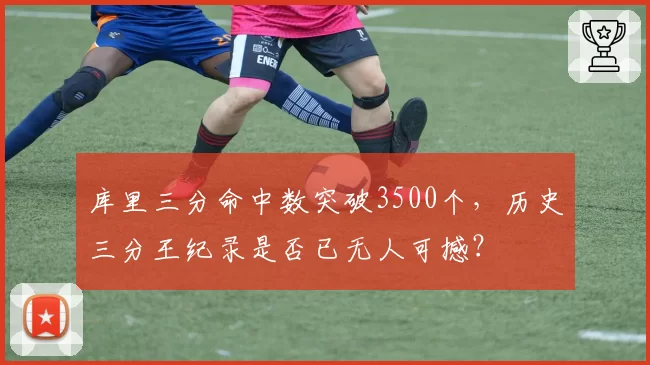 库里三分命中数突破3500个，历史三分王纪录是否已无人可撼？