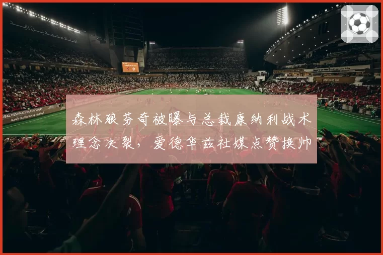 森林狼芬奇被曝与总裁康纳利战术理念决裂，爱德华兹社媒点赞换帅投票引风波__br_