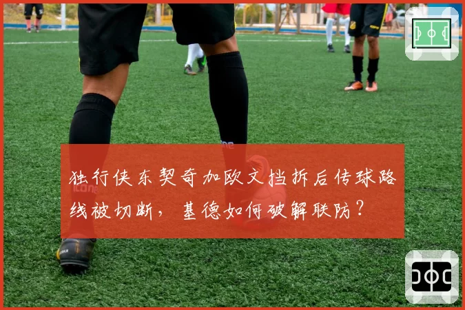 独行侠东契奇加欧文挡拆后传球路线被切断,基德如何破解联防?