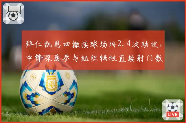 拜仁凯恩回撤接球场均2.4次助攻，中锋深度参与组织牺牲直接射门数