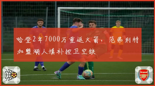 哈登2年7000万重返火箭，范弗利特加盟湖人填补控卫空缺