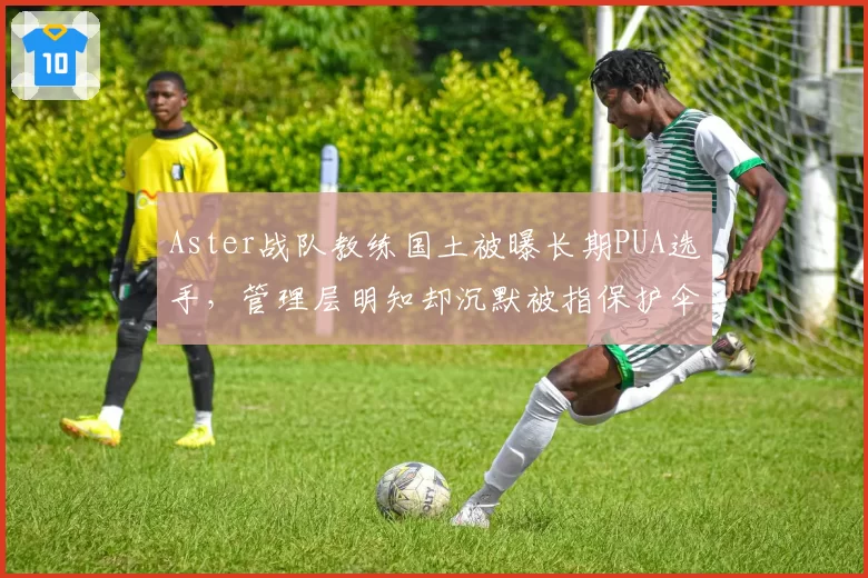 Aster战队教练国土被曝长期PUA选手，管理层明知却沉默被指保护伞