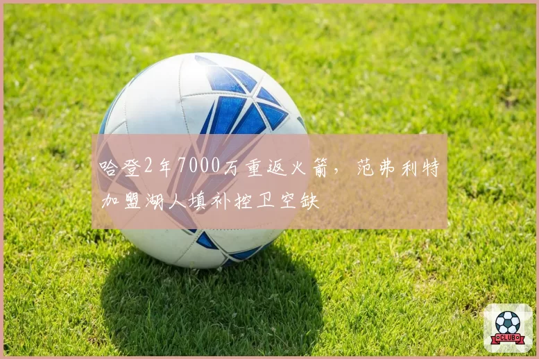 哈登2年7000万重返火箭,范弗利特加盟湖人填补控卫空缺