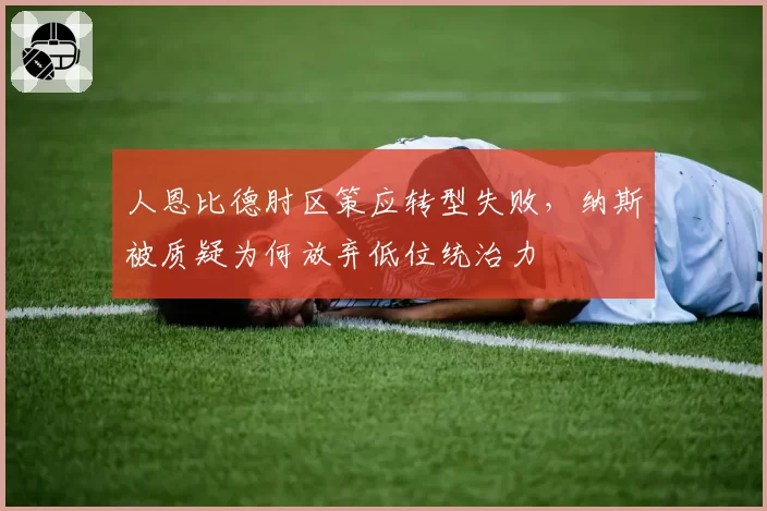 人恩比德肘区策应转型失败,纳斯被质疑为何放弃低位统治力